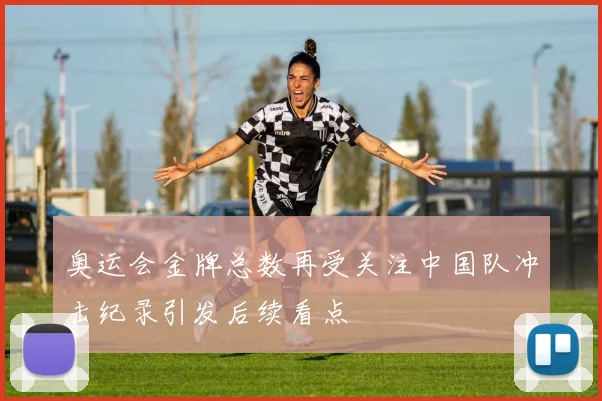 奥运会金牌总数再受关注中国队冲击纪录引发后续看点