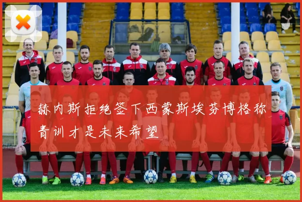 赫内斯拒绝签下西蒙斯埃芬博格称青训才是未来希望