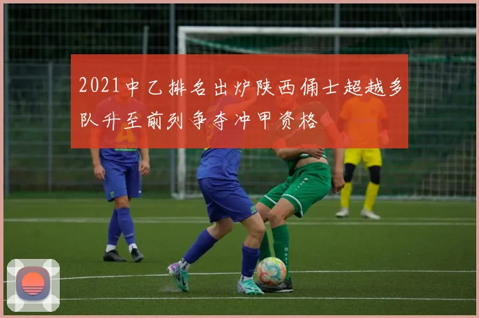 2021中乙排名出炉陕西俑士超越多队升至前列争夺冲甲资格