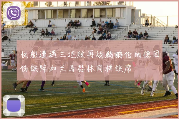 快船遭遇三连败再战鹈鹕伦纳德因伤缺阵加兰马瑟林同样缺席