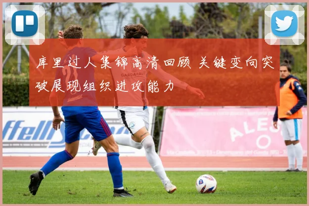 库里过人集锦高清回顾 关键变向突破展现组织进攻能力