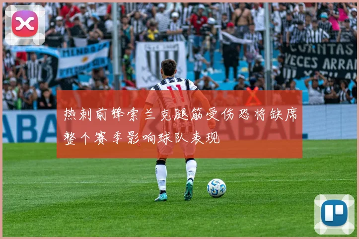 热刺前锋索兰克腿筋受伤恐将缺席整个赛季影响球队表现