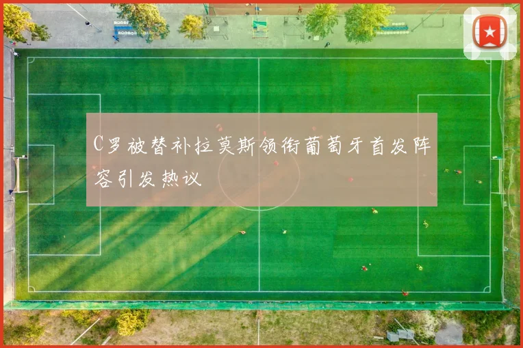 C罗被替补拉莫斯领衔葡萄牙首发阵容引发热议